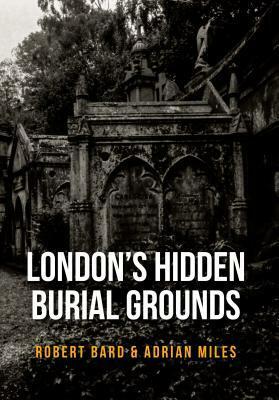 London's Hidden Burial Grounds by Adrian Miles, Robert Bard