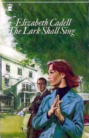 The Lark Shall Sing by Elizabeth Cadell