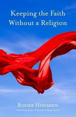 Keeping the Faith Without a Religion by Roger Housden