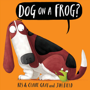 Dog on a Frog? by Kes Gray, Claire Gray, Jim Field