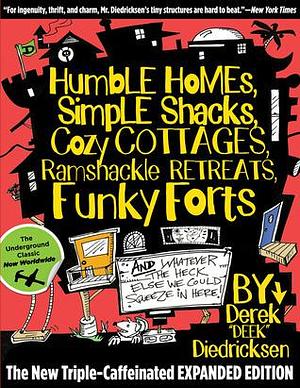 Humble Homes, Simple Shacks, Cozy Cottages, Ramshackle Retreats, Funky Forts: And Whatever The Heck Else We Could Squeeze In Here by Derek "Deek" Diedricksen, Derek "Deek" Diedricksen