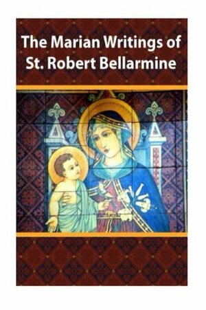 The Marian Writings of St. Robert Bellarmine by Casimir Valla, Robert Bellarmine