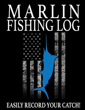 Marlin Fishing Log: Easily Track Your Marlin Catch by Marc Johnson