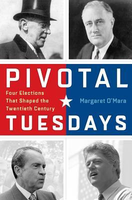 Pivotal Tuesdays: Four Elections That Shaped the Twentieth Century by Margaret O'Mara