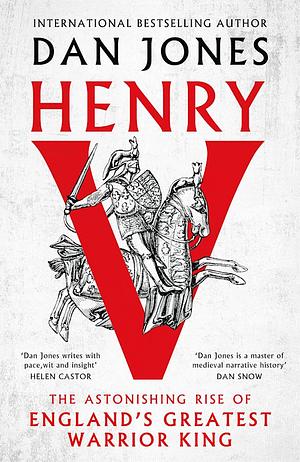 Henry V - The Astonishing Rise of England's Greatest Warrior King by Dan Jones