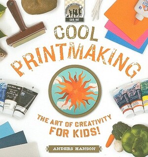 Cool Printmaking: The Art of Creativity for Kids! by Anders Hanson