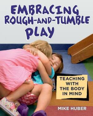 Embracing Rough-And-Tumble Play: Teaching with the Body in Mind by Mike Huber