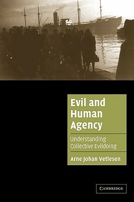 Evil and Human Agency: Understanding Collective Evildoing by Arne Johan Vetlesen