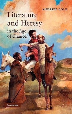 Literature and Heresy in the Age of Chaucer by Andrew Cole