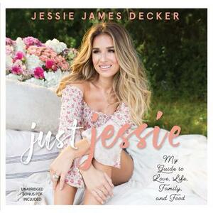 Just Jessie: My Guide to Love, Life, Family, and Food by Jessie James Decker