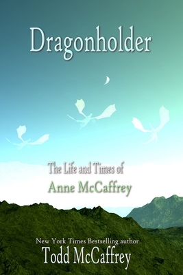 Dragonholder: The Life And Times of Anne McCaffrey by Todd McCaffrey