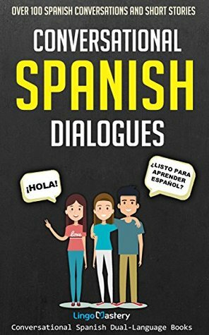 Conversational Spanish Dialogues: Over 100 Spanish Conversations and Short Stories (Conversational Spanish Dual Language Books Book 1) by Lingo Mastery