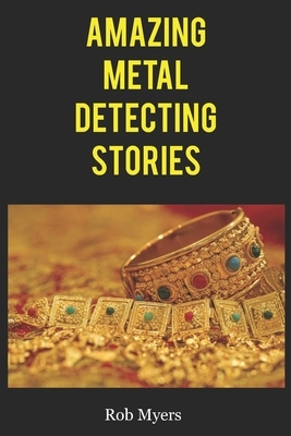 Amazing metal detecting stories: That will make you grab your detector and go for a hunt by Rob Myers