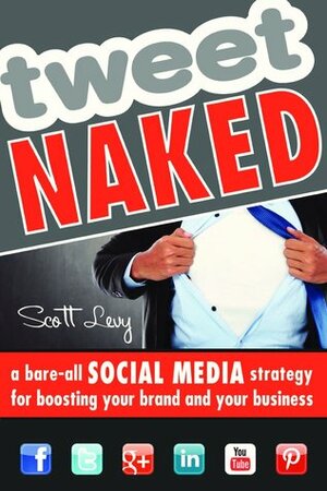 Tweet Naked: A Bare-All Social Media Strategy for Boosting Your Brand and Your Business by Scott Levy