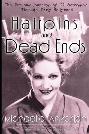 Hairpins and Dead Ends: The Perilous Journeys of 25 Actresses Through Early Hollywood by Michael G. Ankerich