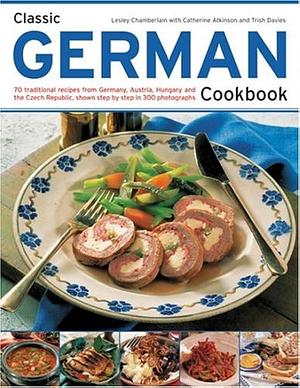 Classic German Cookbook: 70 Traditional Recipes from Germany, Austria, Hungary and the Czech Republic, Shown Step-by-step in 300 Photographs by Catherine Atkinson, Lesley Chamberlain, Trish Davies