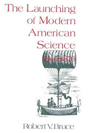 The Launching Of Modern American Science, 1846 1876 by Robert V. Bruce