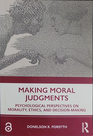 Making Moral Judgments: Psychological Perspectives on Morality, Ethics, and Decision-Making by Donelson R. Forsyth