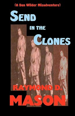 Send In The Clones: A Dan Wilder Misadventure by Raymond D. Mason