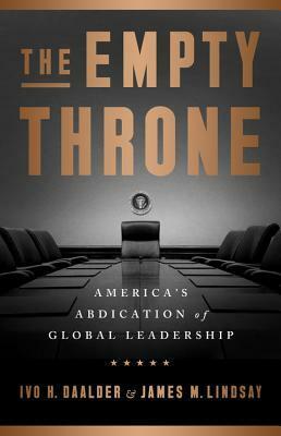 The Empty Throne: America's Abdication of Global Leadership by Ivo H. Daalder, James M. Lindsay