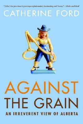 Against the Grain: An Irreverent View of Alberta by Catherine Ford