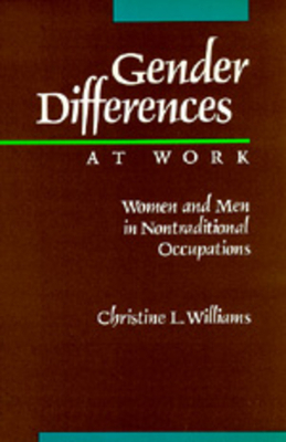 Gender Differences at Work: Women and Men in Non-Traditional Occupations by Christine L. Williams