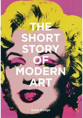 The Short Story of Modern Art: A Pocket Guide to Key Movements, Works, Themes, and Techniques by Susie Hodge