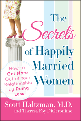 The Secrets of Happily Married Women: How to Get More Out of Your Relationship by Doing Less by Scott Haltzman, Theresa Foy Digeronimo