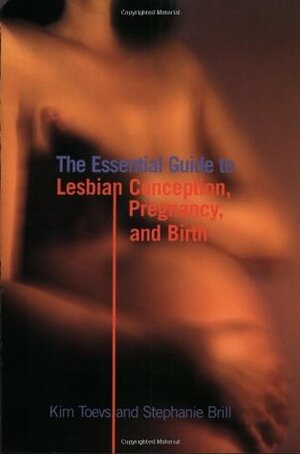 The Essential Guide to Lesbian Conception, Pregnancy, and Birth by Stephanie A. Brill, Kim Toevs