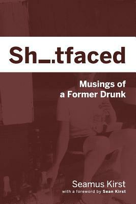 Shitfaced: Musings of a Former Drunk by Seamus Kirst