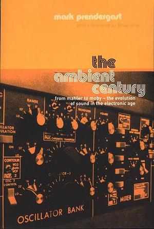 The Ambient Century: From Mahler to Moby--The Evolution of Sound in the Electronic Age by Mark Prendergast, Mark Prendergast, Brian Eno, Karen Rinaldi