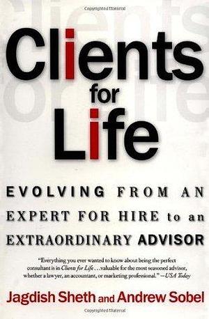 Clients for Life: Evolving from an Expert-for-Hire to an Extraordinary Adviser by Andrew C. Sobel, Jagdish N. Sheth, Jagdish N. Sheth