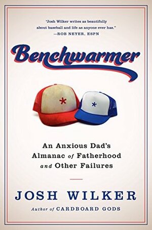 Benchwarmer: An Anxious Dad's Almanac of Fatherhood and Other Failures by Josh Wilker