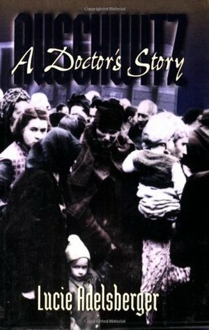 Auschwitz: A Doctor's Story by Lucie Adelsberger, Deborah E. Lipstadt, Susan H. Ray