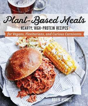 Plant-Based Meats: Hearty, High-Protein Recipes for Vegans, Flexitarians, and Curious Carnivores by Robin Asbell