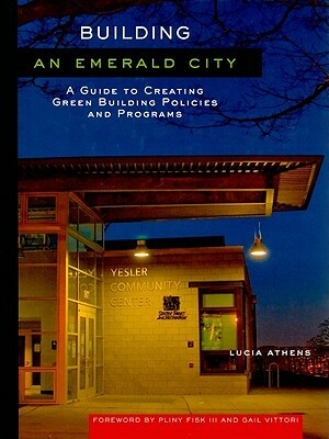 Building an Emerald City: A Guide to Creating Green Building Policies and Programs by Lucia Athens