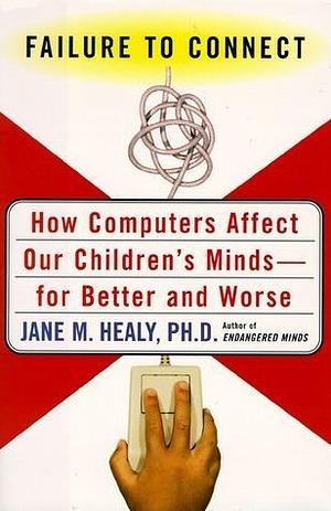 Failure to Connect: How Computers Affect Our Childrens' Minds for Better and Worse by Jane M. Healy, Jane M. Healy