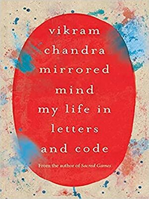 Mirrored Mind: My Life in Letters and Code by Vikram Chandra