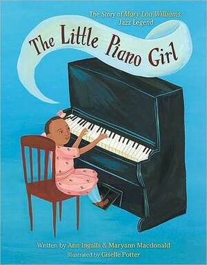 The Little Piano Girl: The Story of Mary Lou Williams, Jazz Legend by Ann Ingalls, Maryann Macdonald, Giselle Potter