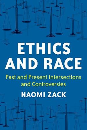 Ethics and Race: Past and Present Intersections and Controversies by Naomi Zack