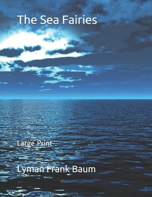 The Sea Fairies: Large Print by L. Frank Baum