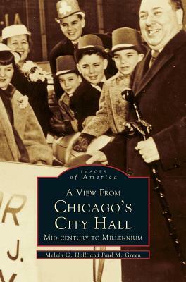 View from Chicago's City Hall: Mid-Century to Millenium by Melvin G. Holli, Paul M. Green