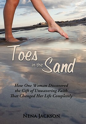 Toes in the Sand: How One Woman Discovered the Gift of Unwavering Faith That Changed Her Life Completely by Nena Jackson