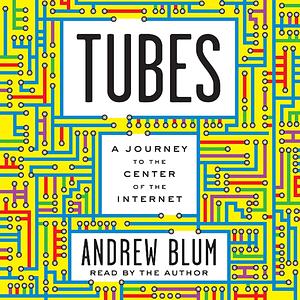 Tubes: A Journey to the Center of the Internet by Andrew Blum