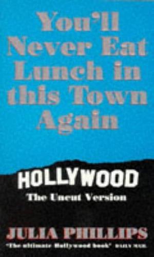 You'll Never Eat Lunch in This Town Again: Hollywood The Uncut Version by Julia Phillips, Julia Phillips