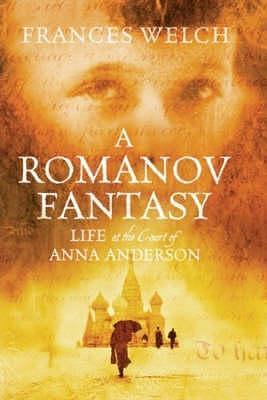 Romanov Fantasy: Life at the Court of Anna Anderson by Frances Welch, Frances Welch