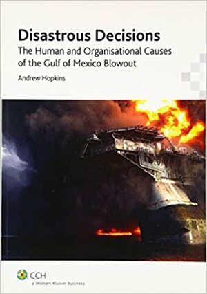 Disastrous Decisions: The Human and Organisational Causes of the Gulf of Mexico Blowout by Andrew Hopkins