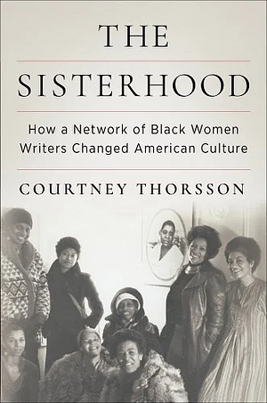 The Sisterhood: How a Network of Black Women Writers Changed American Culture by Courtney Thorsson