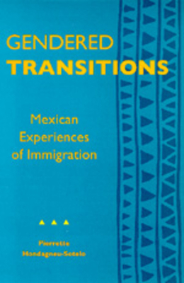 Gendered Transitions: Mexican Experiences of Immigration by Pierrette Hondagneu-Sotelo