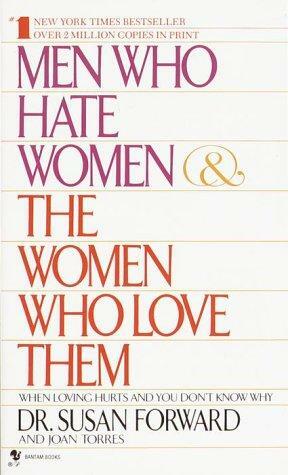 Men Who Hate Women and the Women Who Love Them: When Loving Hurts And You Don't Know Why by Joan Torres, Susan Forward